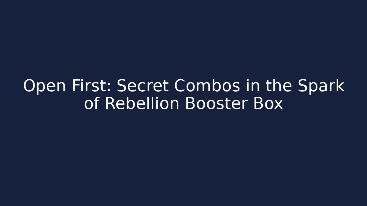 Open First: Secret Combos in the Spark of Rebellion Booster Box
