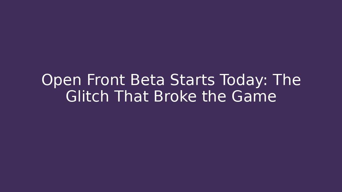 Open Front Beta Starts Today: The Glitch That Broke the Game
