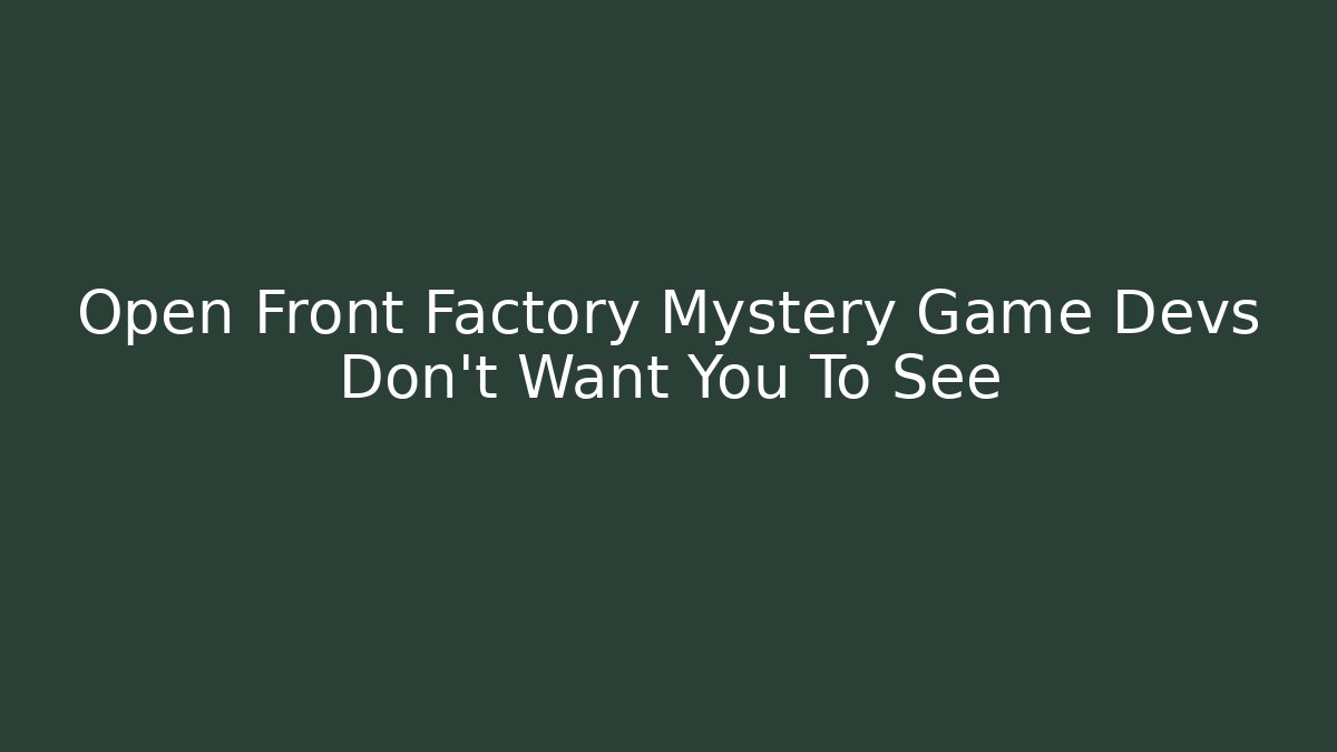 Open Front Factory Mystery Game Devs Don't Want You To See