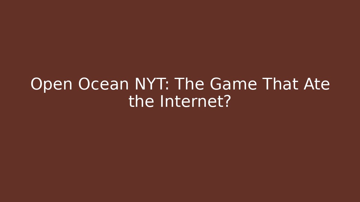 Open Ocean NYT: The Game That Ate the Internet?