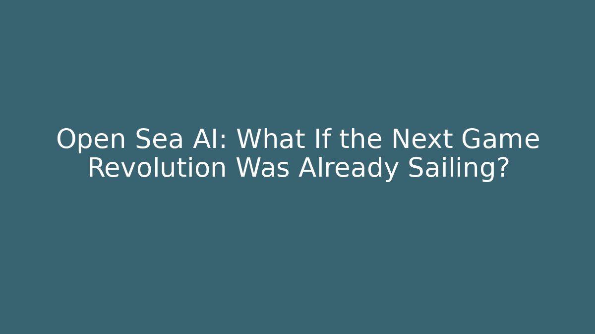 Open Sea AI: What If the Next Game Revolution Was Already Sailing?
