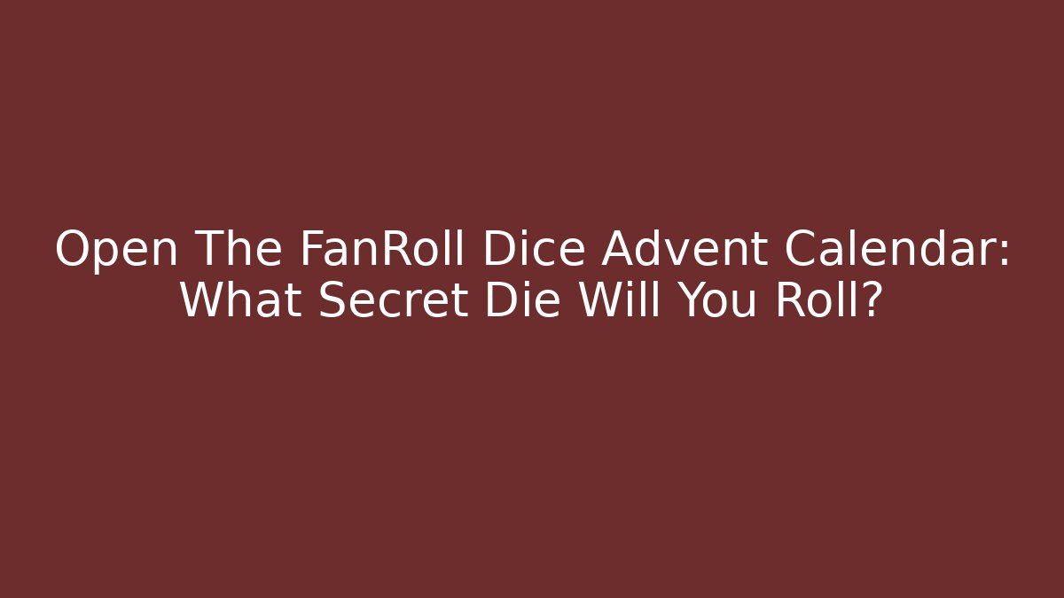 Open The FanRoll Dice Advent Calendar: What Secret Die Will You Roll?