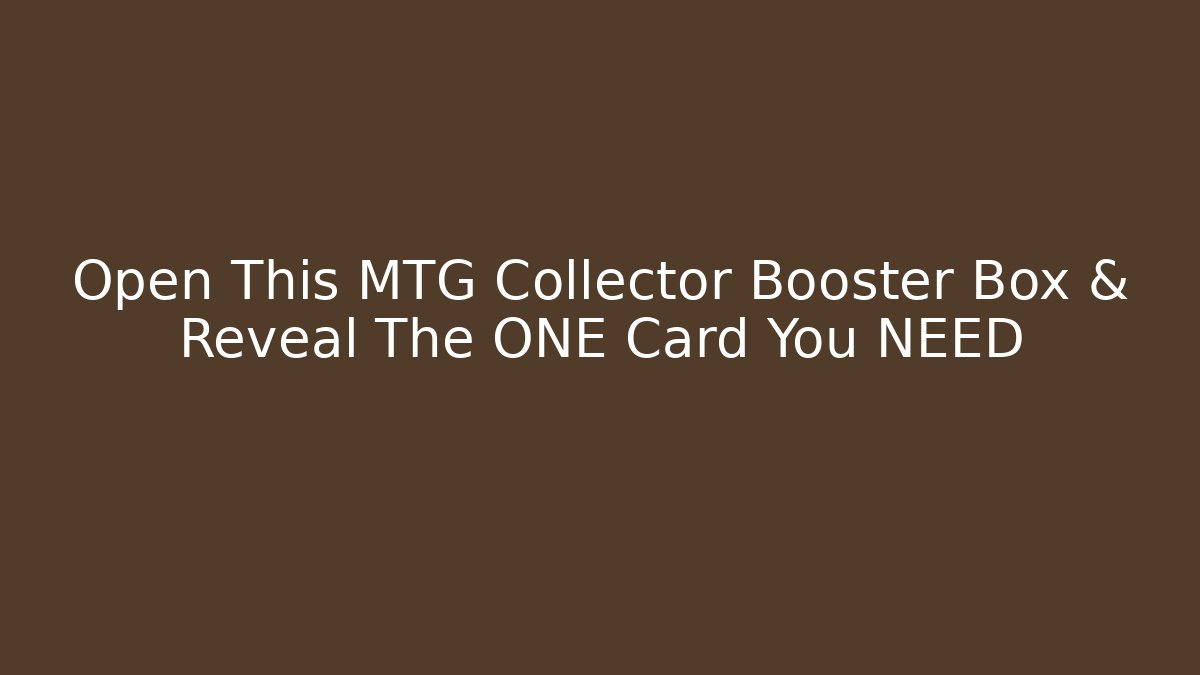 Open This MTG Collector Booster Box & Reveal The ONE Card You NEED