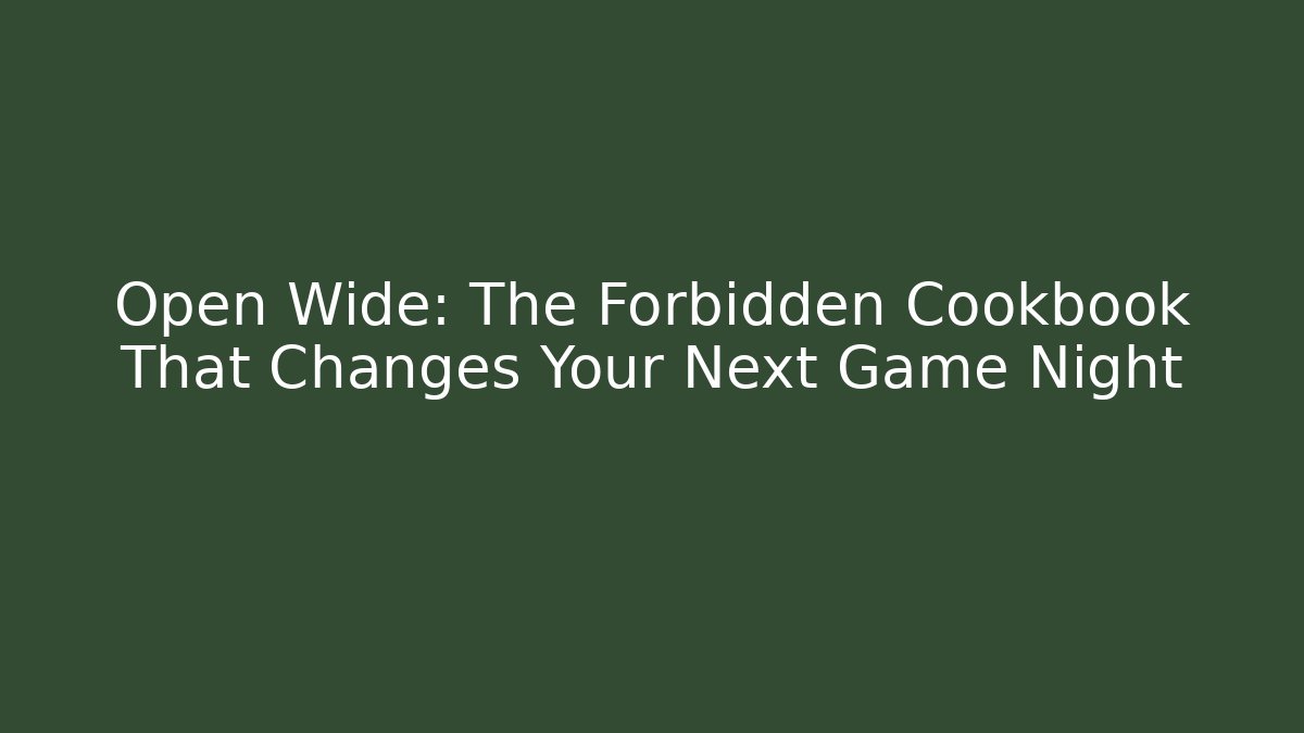 Open Wide: The Forbidden Cookbook That Changes Your Next Game Night