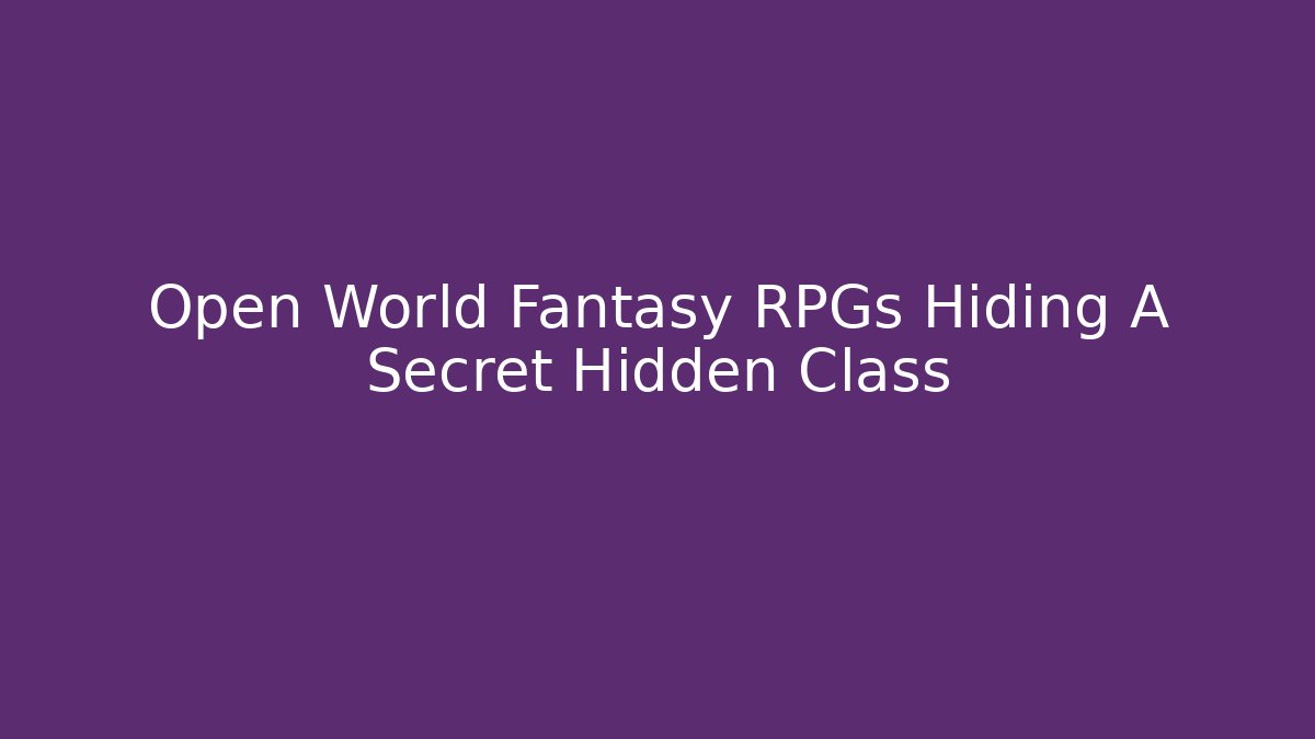 Open World Fantasy RPGs Hiding A Secret Hidden Class