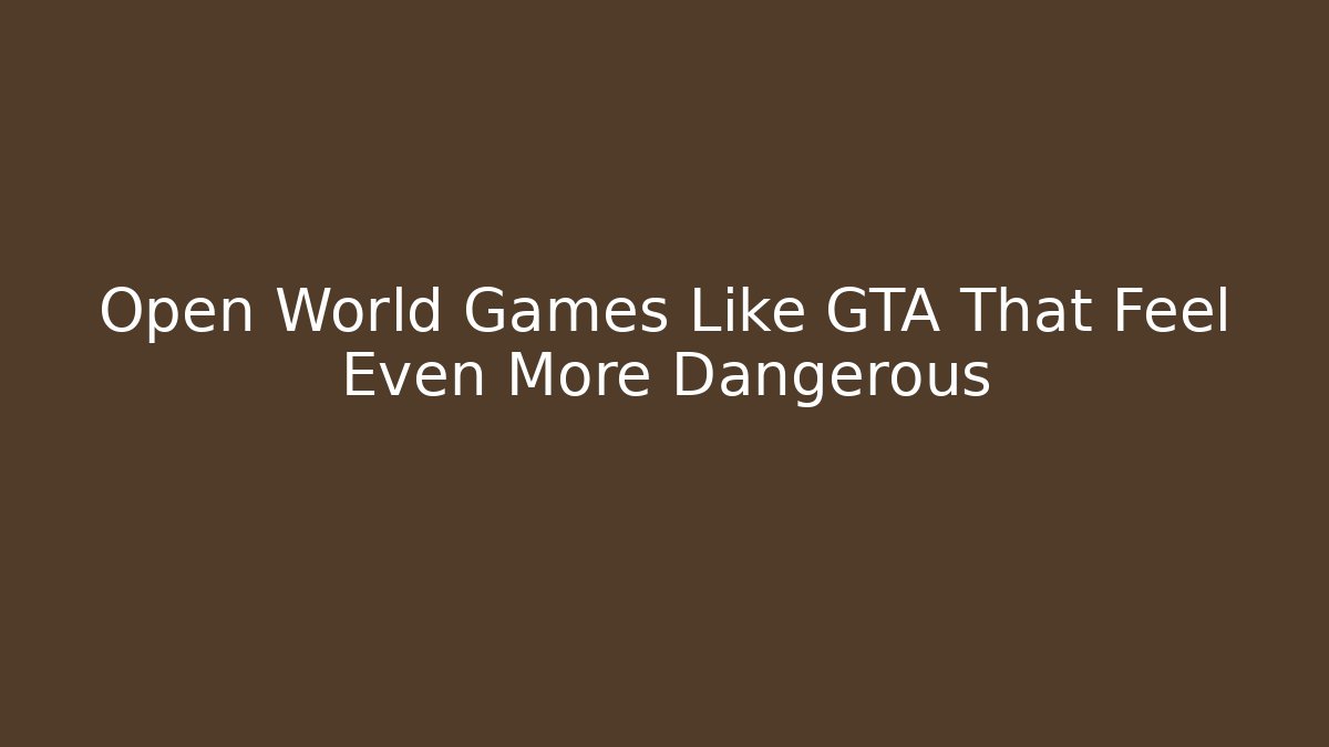 Open World Games Like GTA That Feel Even More Dangerous