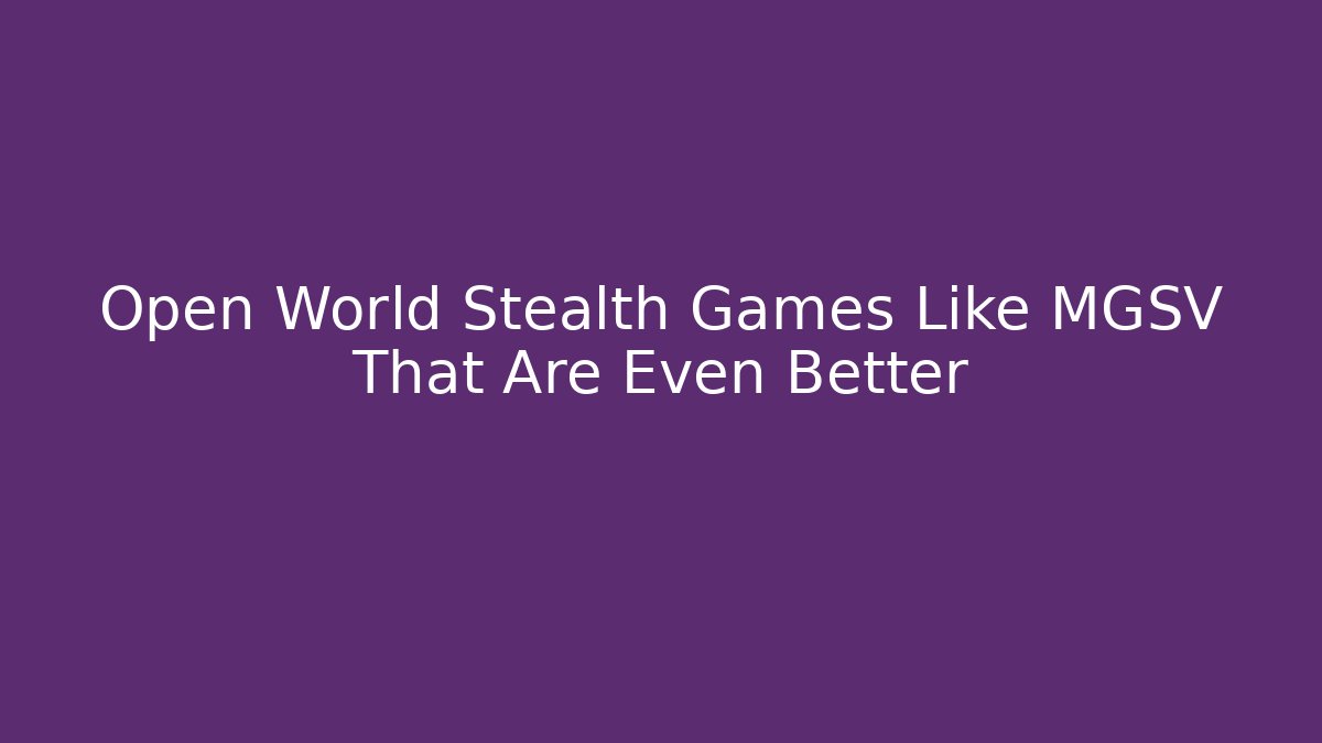 Open World Stealth Games Like MGSV That Are Even Better