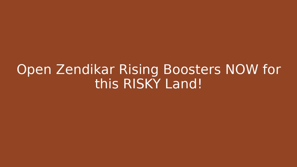 Open Zendikar Rising Boosters NOW for this RISKY Land!