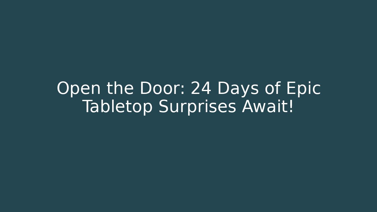 Open the Door: 24 Days of Epic Tabletop Surprises Await!