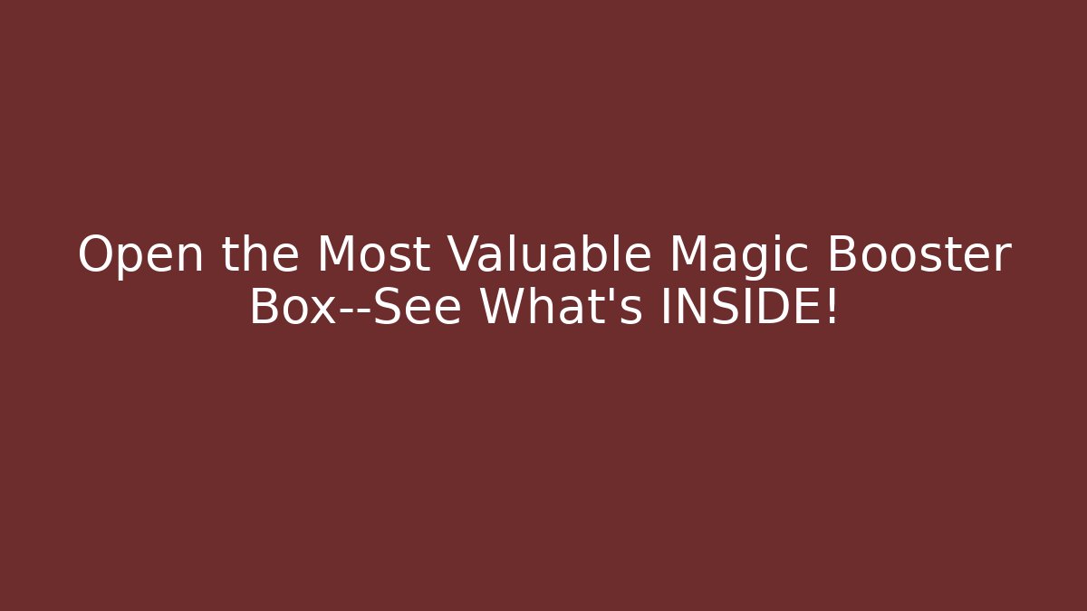 Open the Most Valuable Magic Booster Box—See What's INSIDE!