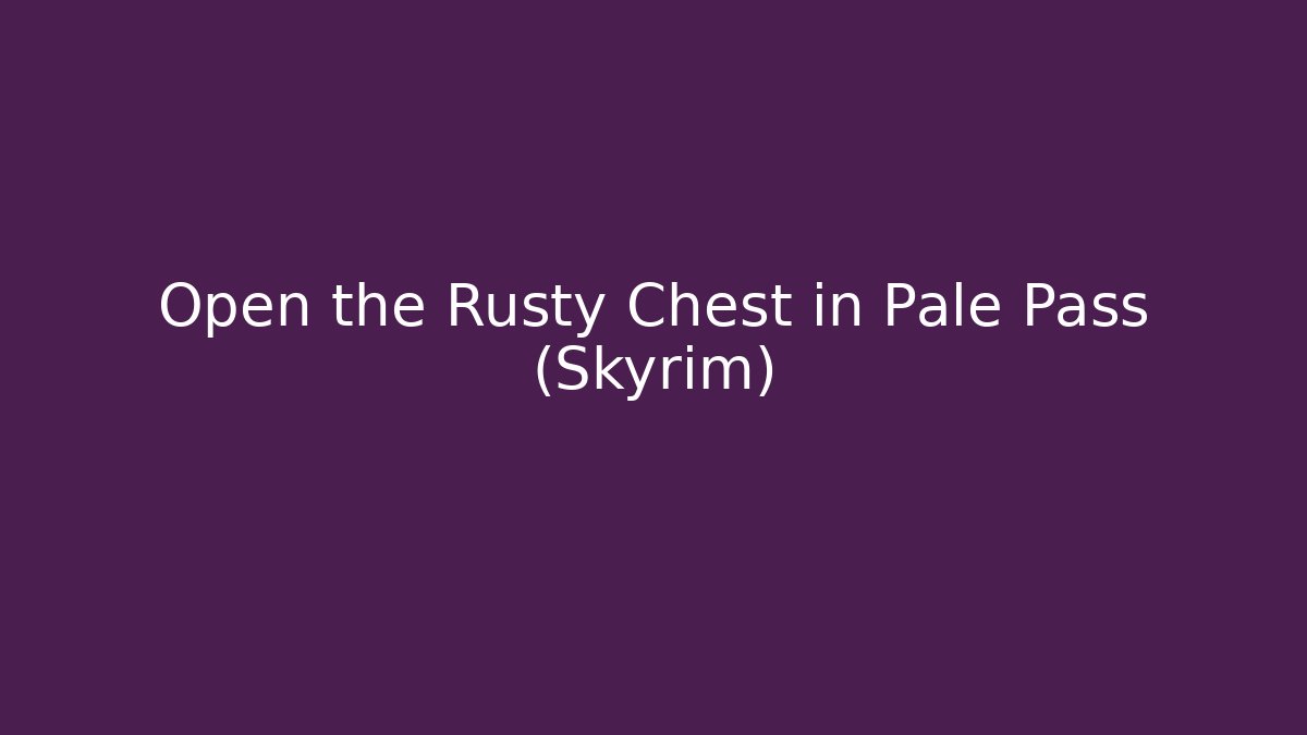Open the Rusty Chest in Pale Pass (Skyrim)