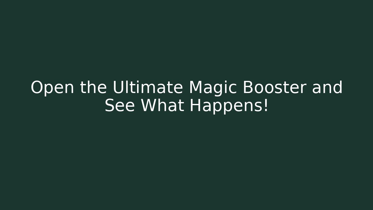 Open the Ultimate Magic Booster and See What Happens!