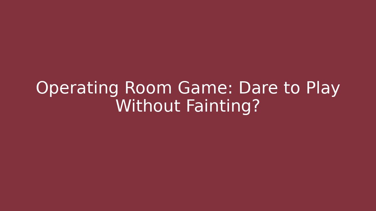 Operating Room Game: Dare to Play Without Fainting?