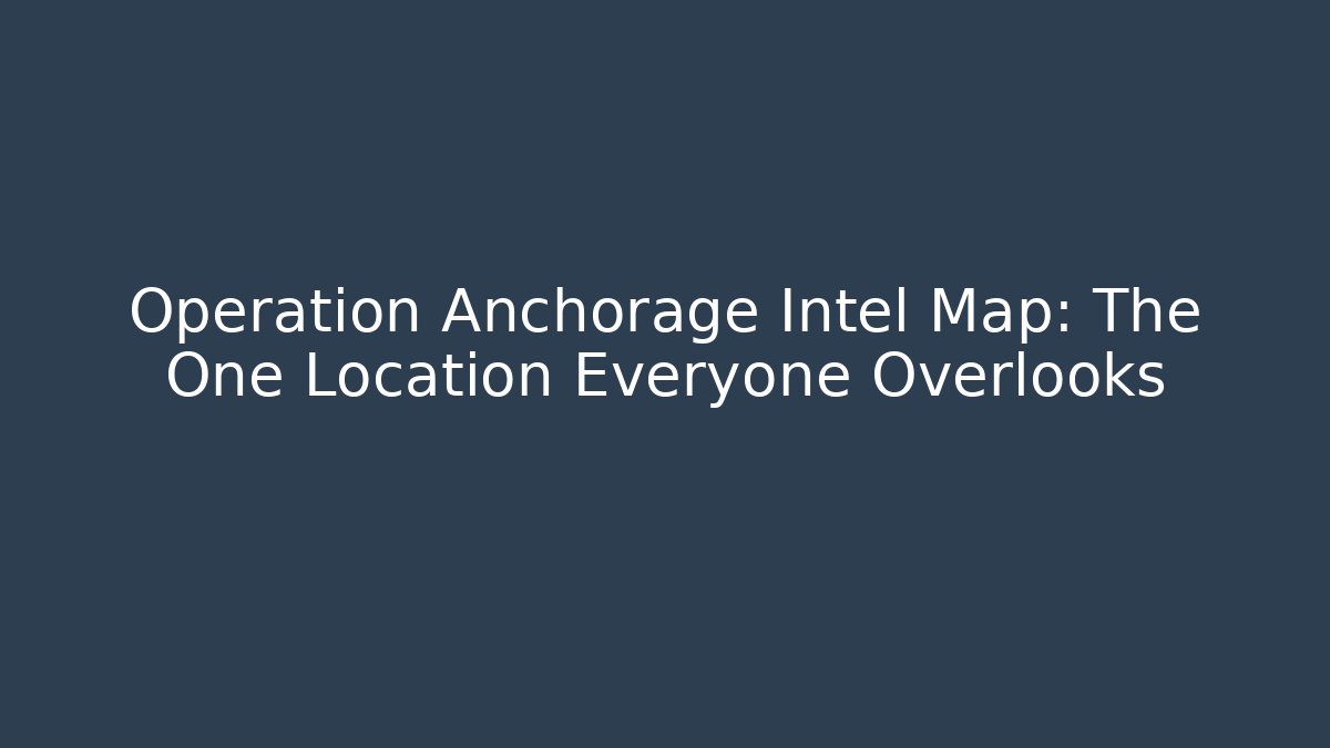 Operation Anchorage Intel Map: The One Location Everyone Overlooks