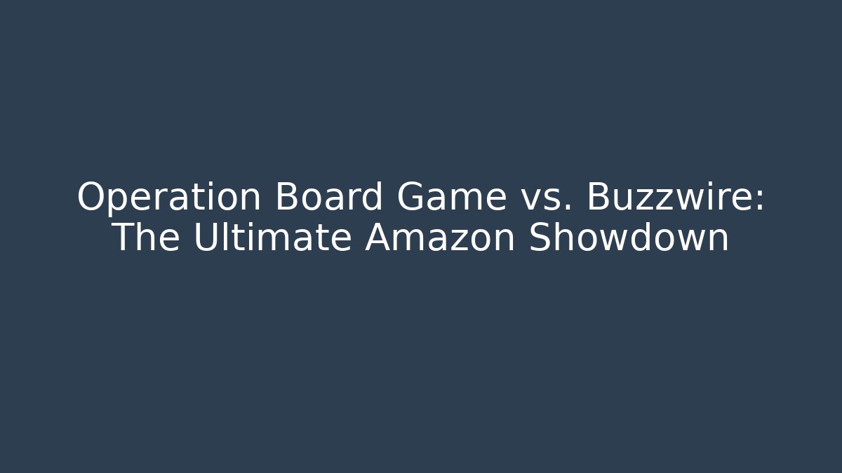 Operation Board Game vs. Buzzwire: The Ultimate Amazon Showdown