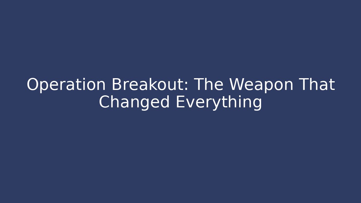 Operation Breakout: The Weapon That Changed Everything