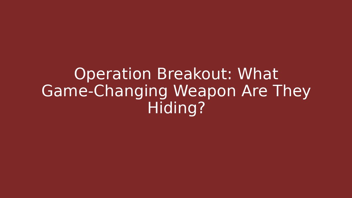 Operation Breakout: What Game-Changing Weapon Are They Hiding?