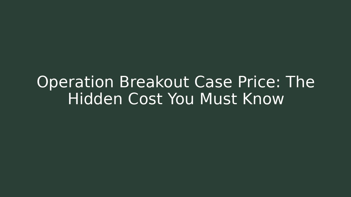 Operation Breakout Case Price: The Hidden Cost You Must Know
