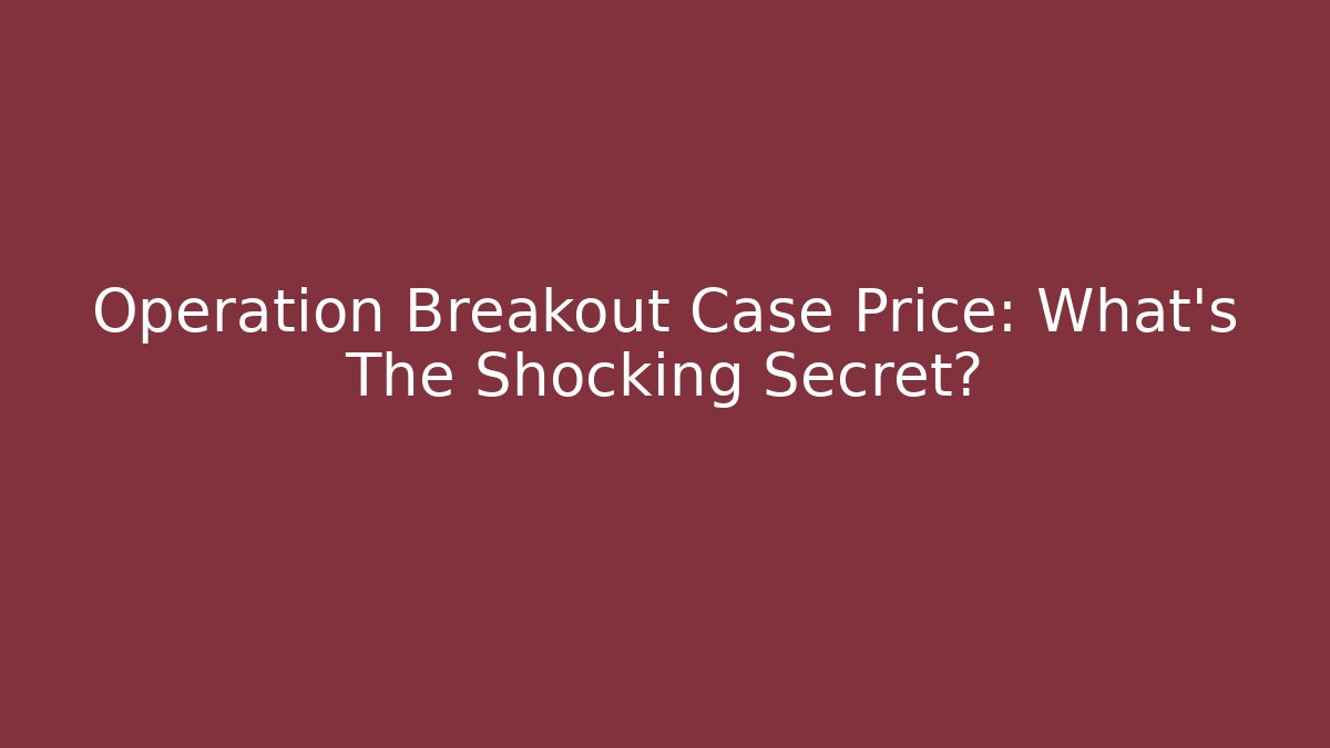Operation Breakout Case Price: What's The Shocking Secret?