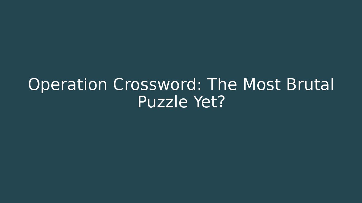 Operation Crossword: The Most Brutal Puzzle Yet?