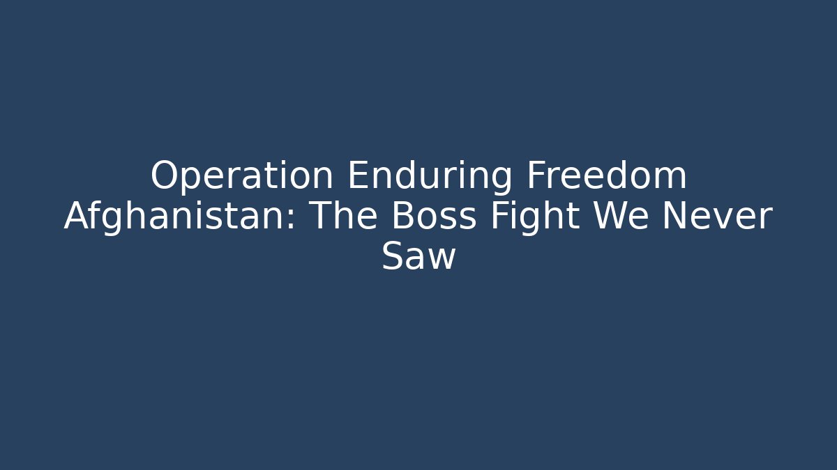 Operation Enduring Freedom Afghanistan: The Boss Fight We Never Saw