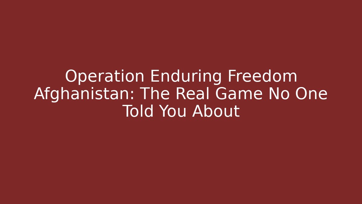 Operation Enduring Freedom Afghanistan: The Real Game No One Told You About