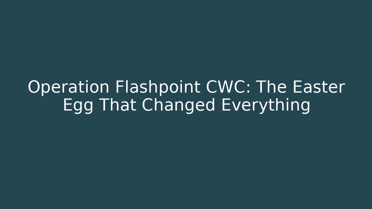 Operation Flashpoint CWC: The Easter Egg That Changed Everything