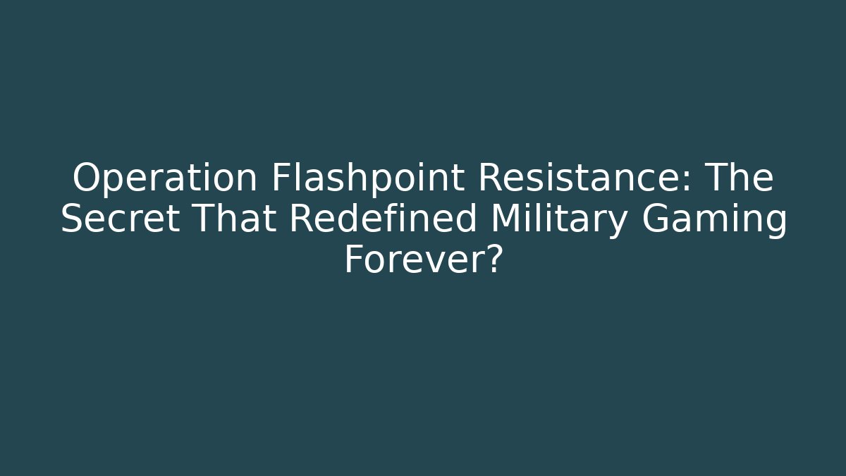 Operation Flashpoint Resistance: The Secret That Redefined Military Gaming Forever?