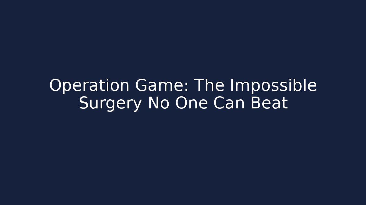 Operation Game: The Impossible Surgery No One Can Beat