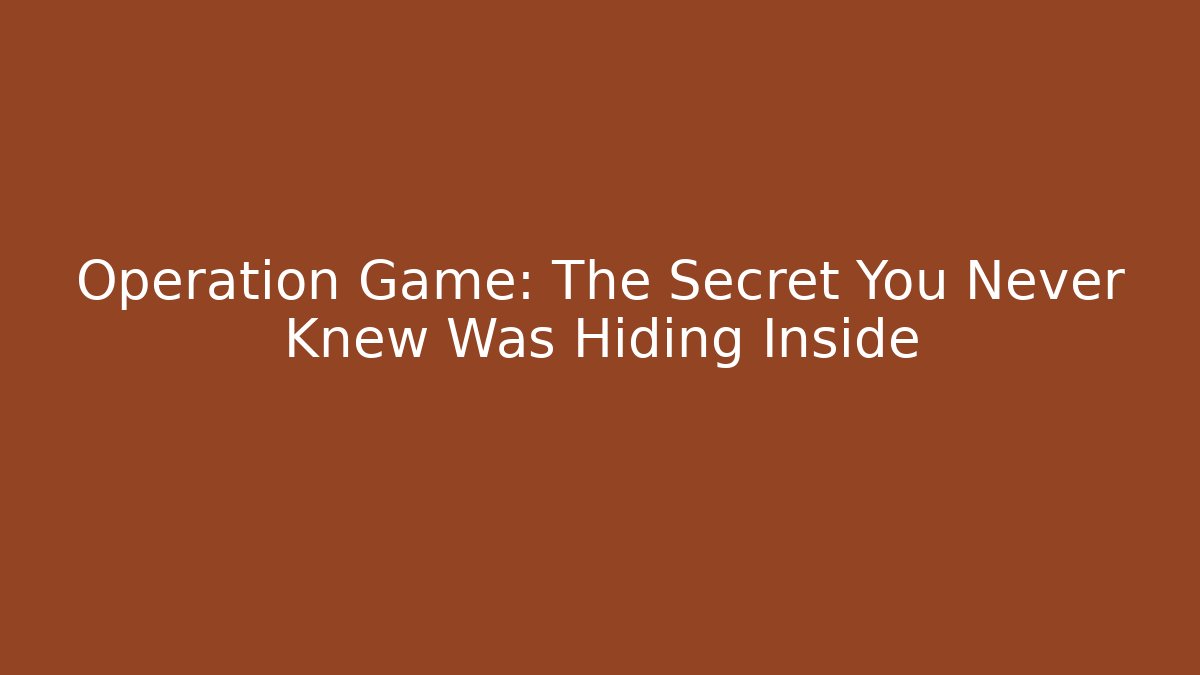 Operation Game: The Secret You Never Knew Was Hiding Inside