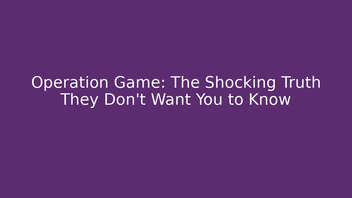 Operation Game: The Shocking Truth They Don't Want You to Know