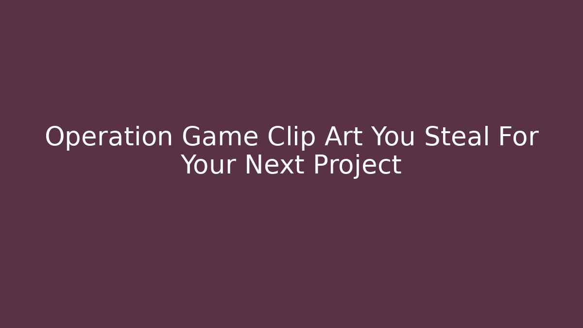 Operation Game Clip Art You Steal For Your Next Project