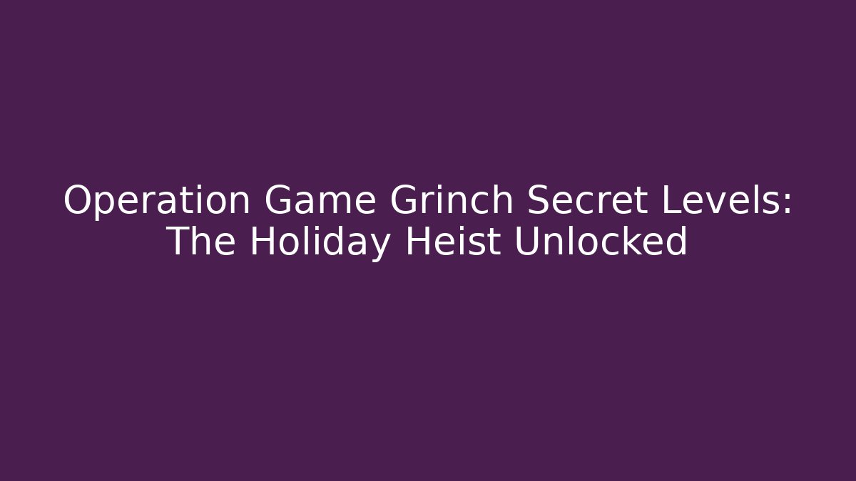 Operation Game Grinch Secret Levels: The Holiday Heist Unlocked