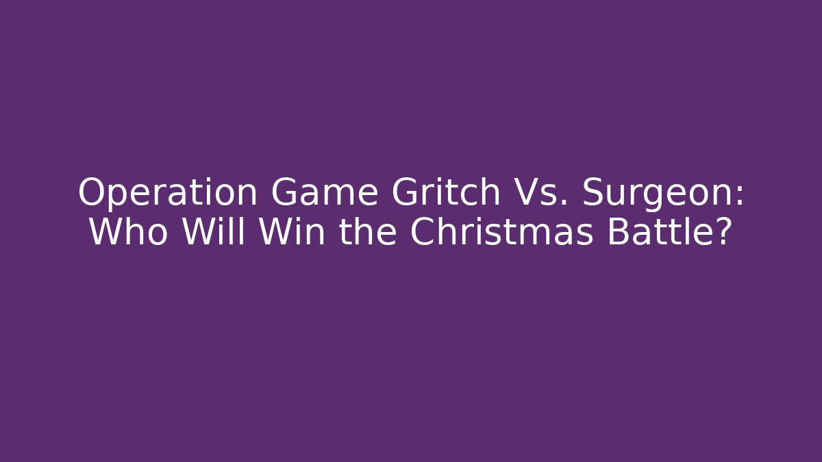Operation Game Gritch Vs. Surgeon: Who Will Win the Christmas Battle?