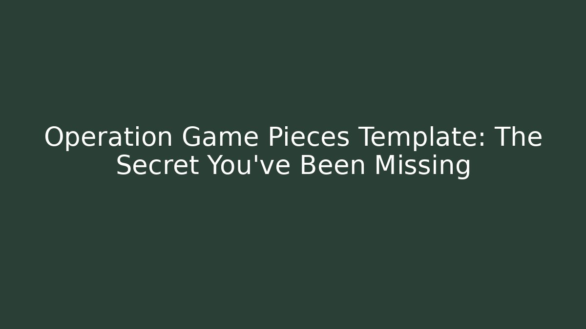Operation Game Pieces Template: The Secret You’ve Been Missing