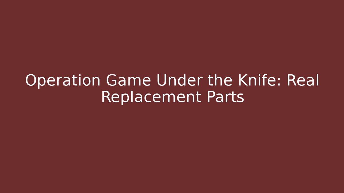 Operation Game Under the Knife: Real Replacement Parts - Critter Realm
