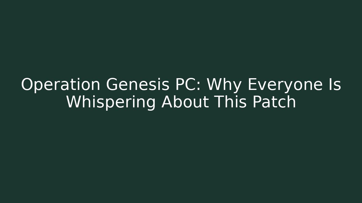 Operation Genesis PC: Why Everyone Is Whispering About This Patch
