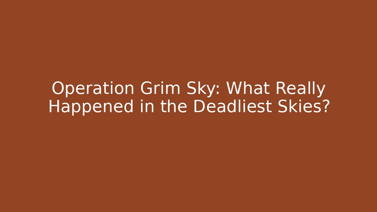 Operation Grim Sky: What Really Happened in the Deadliest Skies?