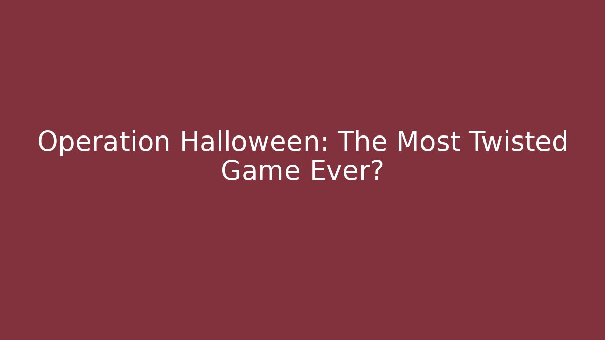 Operation Halloween: The Most Twisted Game Ever?