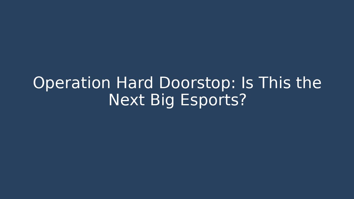 Operation Hard Doorstop: Is This the Next Big Esports?