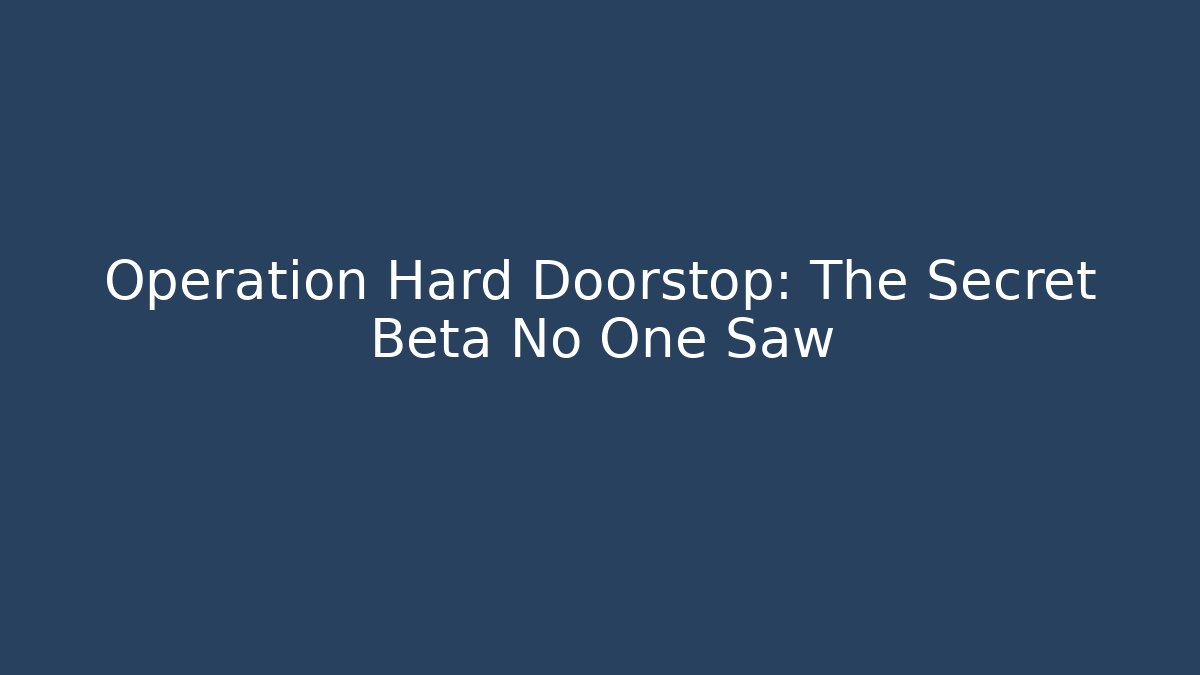 Operation Hard Doorstop: The Secret Beta No One Saw