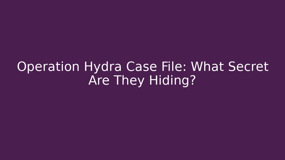 Operation Hydra Case File: What Secret Are They Hiding?