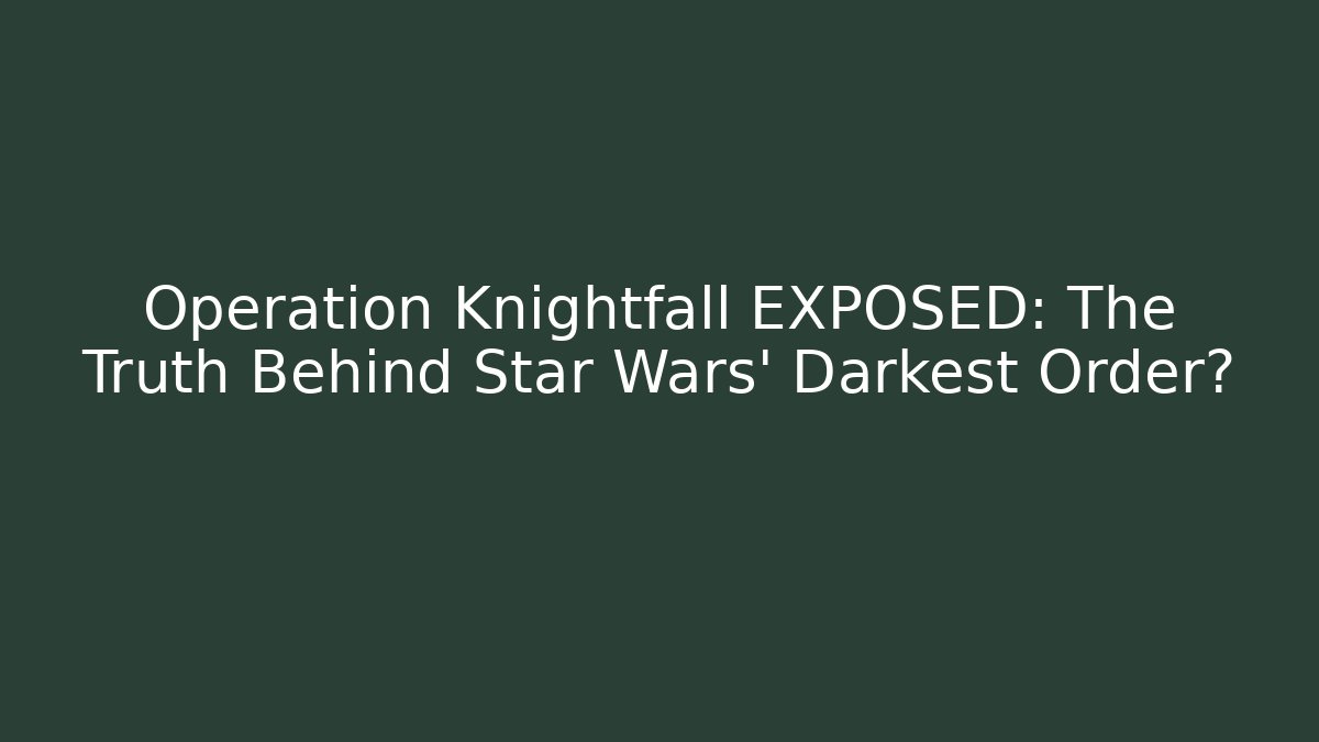 Operation Knightfall EXPOSED: The Truth Behind Star Wars' Darkest Order?
