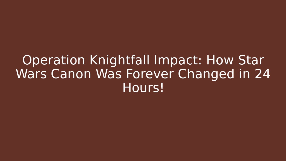 Operation Knightfall Impact: How Star Wars Canon Was Forever Changed in 24 Hours!