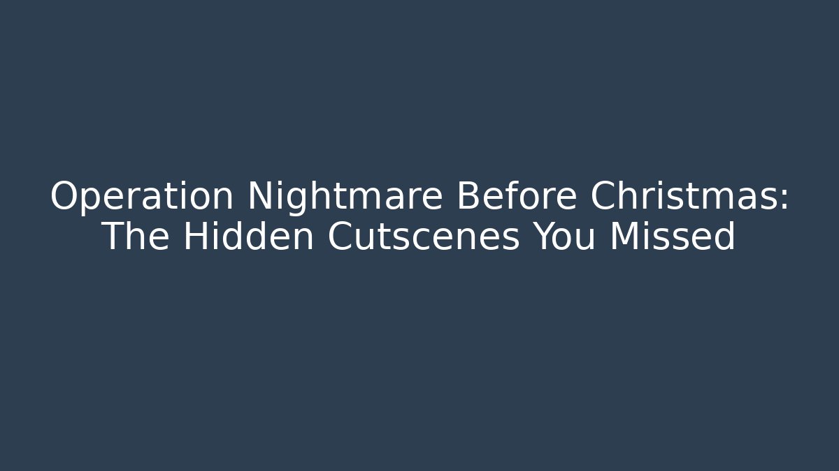 Operation Nightmare Before Christmas: The Hidden Cutscenes You Missed
