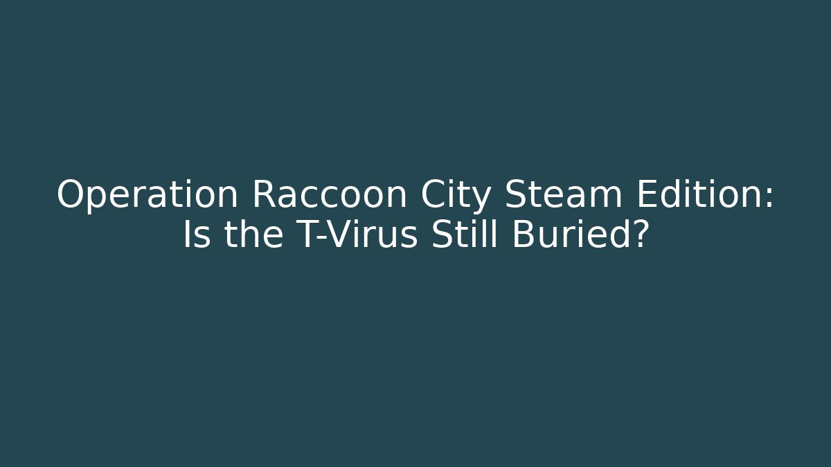 Operation Raccoon City Steam Edition: Is the T-Virus Still Buried?