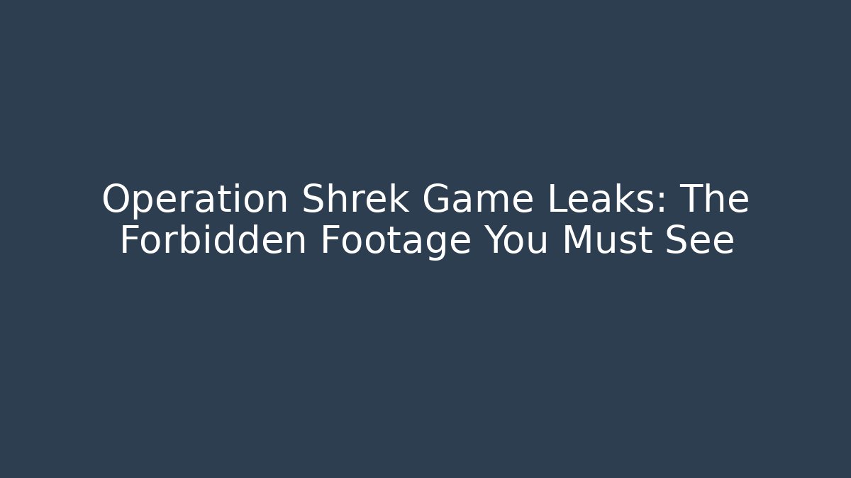 Operation Shrek Game Leaks: The Forbidden Footage You Must See