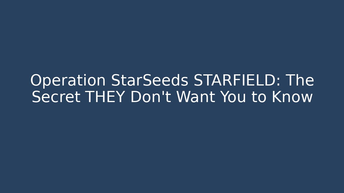 Operation StarSeeds STARFIELD: The Secret THEY Don’t Want You to Know - Critter Realm