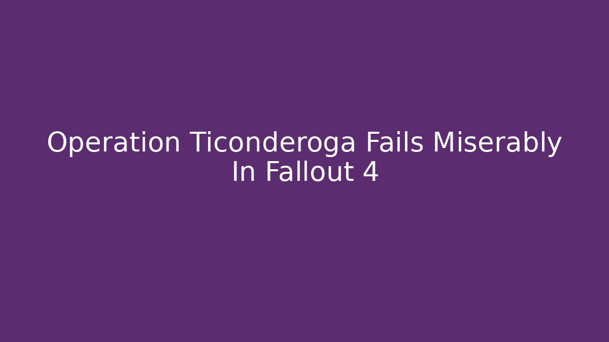 Operation Ticonderoga Fails Miserably In Fallout 4
