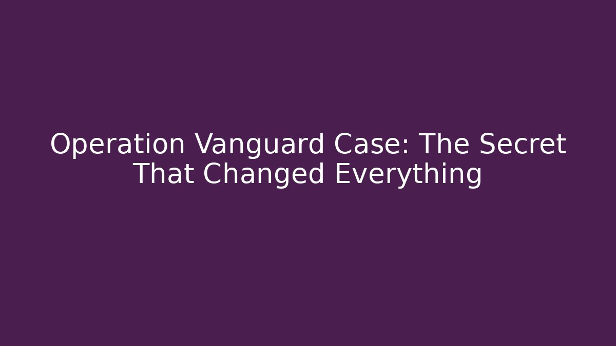 Operation Vanguard Case: The Secret That Changed Everything